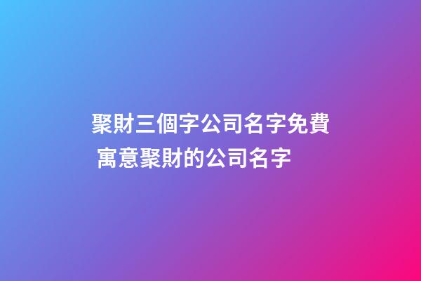 聚財三個字公司名字免費 寓意聚財的公司名字-第1張-公司起名-玄機派
